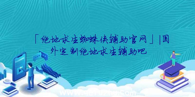 「绝地求生蜘蛛侠辅助官网」|国外定制绝地求生辅助吧